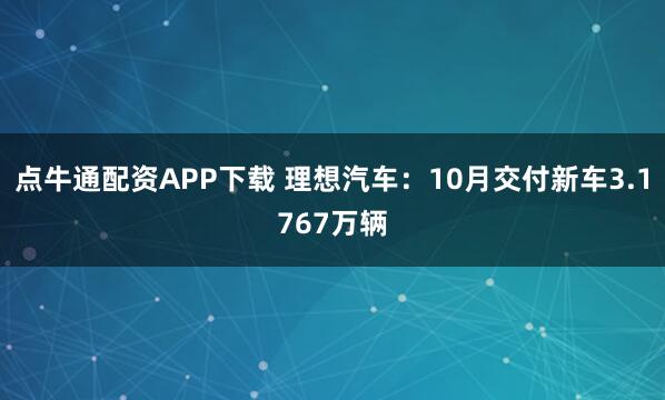 点牛通配资APP下载 理想汽车：10月交付新车3.1767万辆