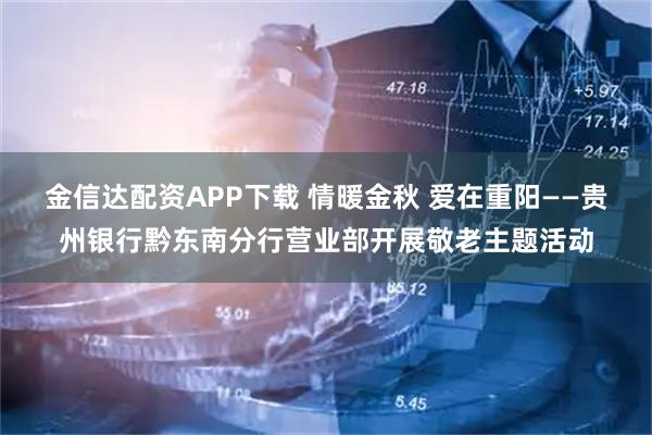 金信达配资APP下载 情暖金秋 爱在重阳——贵州银行黔东南分行营业部开展敬老主题活动
