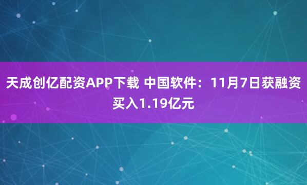 天成创亿配资APP下载 中国软件：11月7日获融资买入1.19亿元