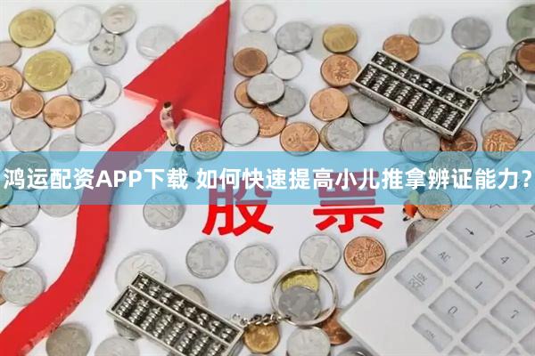 鸿运配资APP下载 如何快速提高小儿推拿辨证能力？