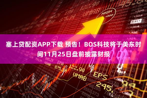 塞上贷配资APP下载 预告！BOS科技将于美东时间11月25日盘前披露财报