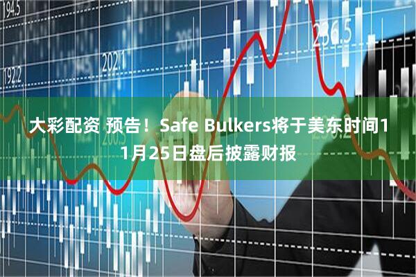 大彩配资 预告！Safe Bulkers将于美东时间11月25日盘后披露财报
