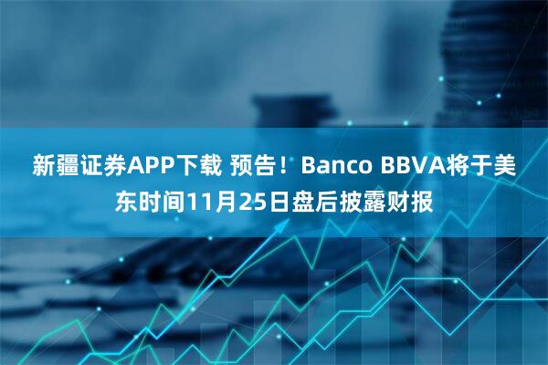 新疆证券APP下载 预告！Banco BBVA将于美东时间11月25日盘后披露财报
