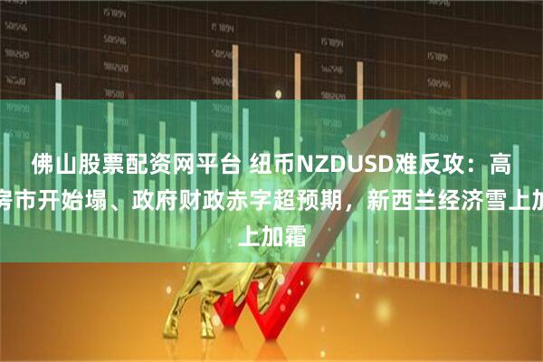 佛山股票配资网平台 纽币NZDUSD难反攻:高端房市开始塌、政府财政赤字超预期,新西兰经济雪上加霜