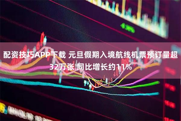 配资技巧APP下载 元旦假期入境航线机票预订量超32万张 同比增长约11%