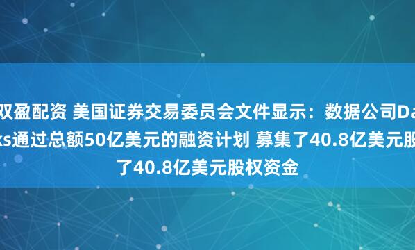 双盈配资 美国证券交易委员会文件显示：数据公司Databricks通过总额50亿美元的融资计划 募集了40.8亿美元股权资金