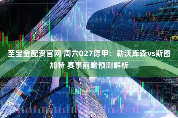 至宝金配资官网 周六027德甲：勒沃库森vs斯图加特 赛事前瞻预测解析