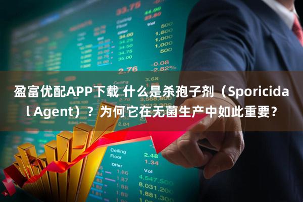 盈富优配APP下载 什么是杀孢子剂（Sporicidal Agent）？为何它在无菌生产中如此重要？