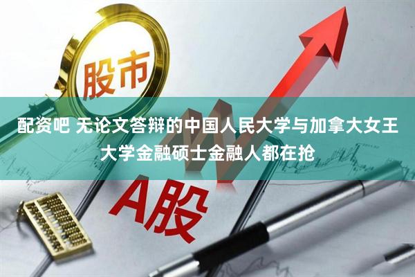 配资吧 无论文答辩的中国人民大学与加拿大女王大学金融硕士金融人都在抢